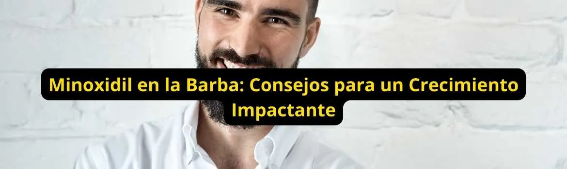 Minoxidil en la barba consejos para un crecimiento impactante: rutina clara y sostenible