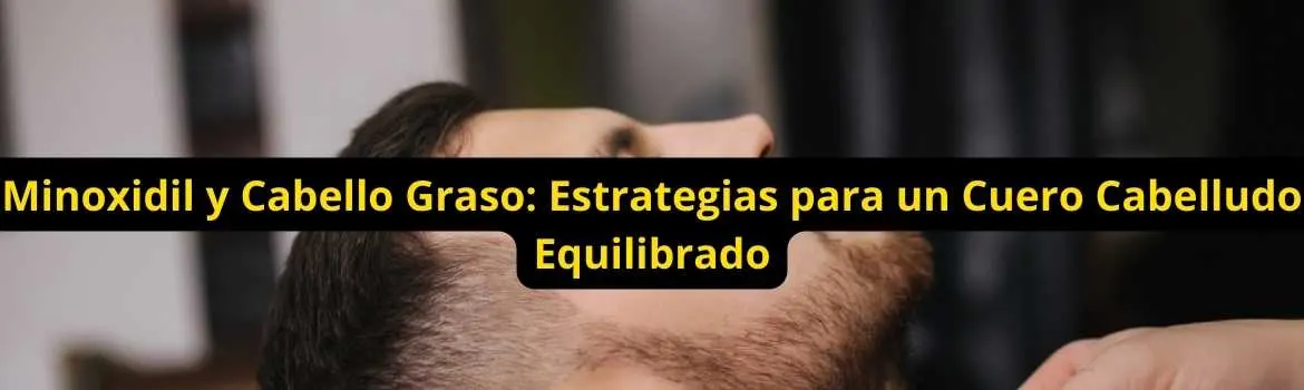 Minoxidil y cabello graso estrategias para un cuero cabelludo equilibrado: guía útil